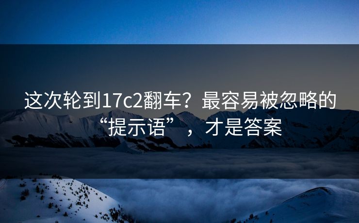 这次轮到17c2翻车？最容易被忽略的“提示语”，才是答案