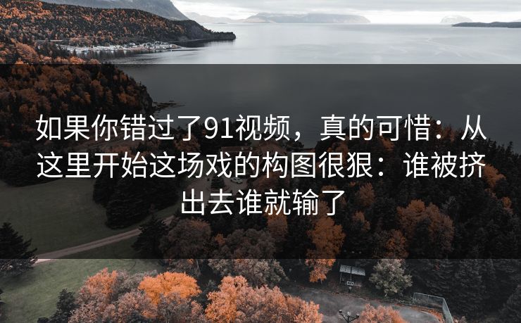 如果你错过了91视频，真的可惜：从这里开始这场戏的构图很狠：谁被挤出去谁就输了