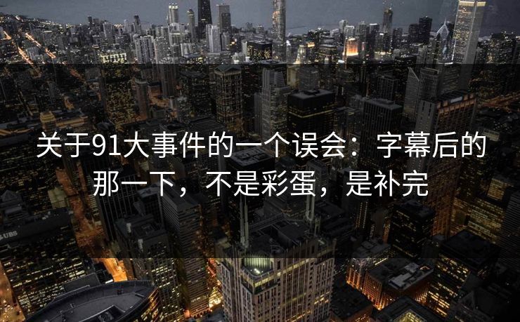 关于91大事件的一个误会：字幕后的那一下，不是彩蛋，是补完