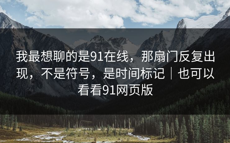 我最想聊的是91在线，那扇门反复出现，不是符号，是时间标记｜也可以看看91网页版