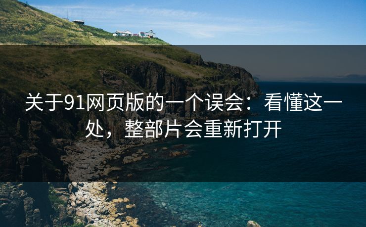 关于91网页版的一个误会：看懂这一处，整部片会重新打开