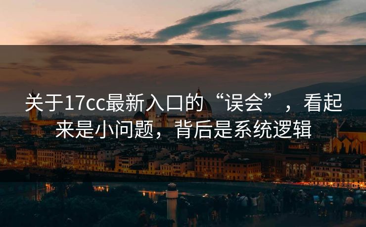 关于17cc最新入口的“误会”,看起来是小问题,背后是系统逻辑 关于17cc最新入口的“误会”,看起来是小问题,背后是系统逻辑