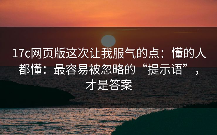 17c网页版这次让我服气的点:懂的人都懂:最容易被忽略的“提示语”,才是答案 17c网页版这次让我服气的点:懂的人都懂:最容易被忽略的“提示语”,才是答案